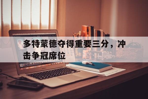 多特蒙德夺得重要三分,冲击争冠席位是哪一场